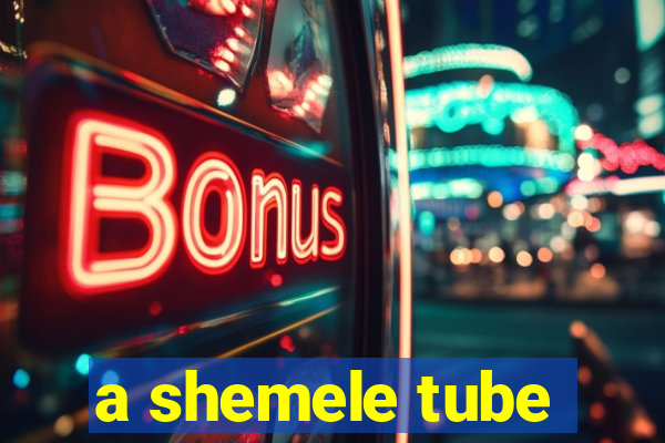 a shemele tube